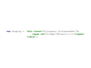 var display = `<div class="${classes} ${classesExt}">
<span id="${idSp}">${esc(text)}</span>
</div>`;
 