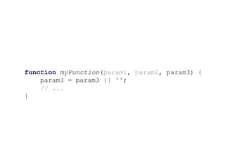 function myFunction(param1, param2, param3) {
param3 = param3 || '';
// ...
}
 
