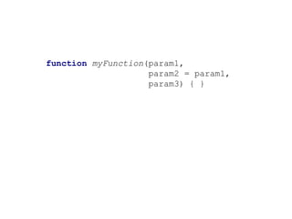 function myFunction(param1,
param2 = param1,
param3) { }
 