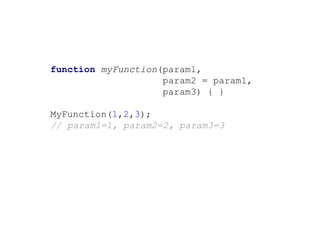 function myFunction(param1,
param2 = param1,
param3) { }
MyFunction(1,2,3);
// param1=1, param2=2, param3=3
 