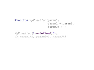 function myFunction(param1,
param2 = param1,
param3) { }
MyFunction(1,undefined,3);
// param1=1, param2=1, param3=3
 