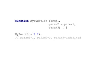 function myFunction(param1,
param2 = param1,
param3) { }
MyFunction(1,2);
// param1=1, param2=2, param3=undefined
 