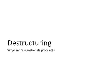 Destructuring
Simplifier l’assignation de propriétés
 