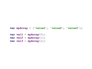 var myArray = ['value1', 'value2', 'value3'];
var val1 = myArray[0];
var val2 = myArray[1];
var val3 = myArray[2];
 