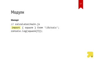 Модули
Импорт
// calculator/main.js
import { square } from 'lib/calc';
console.log(square(3));
17
 