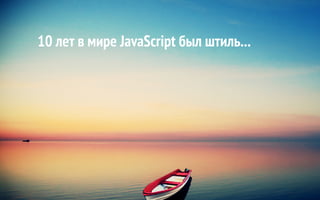 10 лет в мире JavaScript был штиль...
 