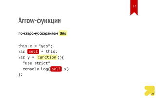 Arrow-функции
По-старому: сохраняем this
this.x = "yes";
var self = this;
var y = function (){
"use strict"
console.log( self .x)
};
22
 
