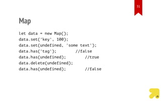 Map
let data = new Map();
data.set('key', 100);
data.set(undefined, 'some text');
data.has('tag'); //false
data.has(undefined); //true
data.delete(undefined);
data.has(undefined); //false
31
 