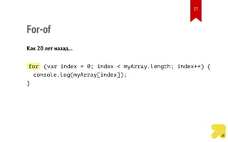 For-of
Как 20 лет назад...
for (var index = 0; index < myArray.length; index++) {
console.log(myArray[index]);
}
37
 