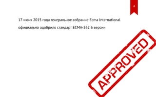 17 июня 2015 года генеральное собрание Ecma International
официально одобрило стандарт ECMA-262 6 версии
4
 