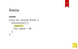 Классы
extends
class Cat extends Animal {
constructor() {
super();
this.speed = 10;
}
}
56
 