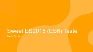 Sweet ES2015 (ES6) Taste
Damir Širola
 