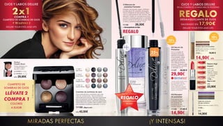 OJOS Y LABIOS DELUXE
2x1COMPRA 1
CUARTETO DE SOMBRAS DE OJOS
Y TE LLEVAS 2
DELUXE YOUR EYES AND LIPS
Cuarteto de sombras de ojos
Tonos perfectamente coordinados para crear
miles de combinaciones. Textura profesional
extremadamente sedosa y altamente pigmentada
para una aplicación sencilla. Textura profesional,
extremadamente sedosa y altamente pigmentada.
Textura Wet  Dry: puedes usarlo húmedo o seco,
sólo necesitas humedecer el aplicador. 4 x 0,5 g
11150-...Elige tu color
c/u 42,50€
11150-1
Night Rock
11150-8
Secret Dawn
11150-10
Delighted Nude
11150-12
Sublime Marine
11150-1
Night Rock
11150-8
Secret Dawn
11150-10
Delighted Nude
11150-12
Sublime Marine
MIRADAS PERFECTAS
1| Máscara de 	
	 pestañas Fantastic
Pestañas más gruesas, largas y definidas:
increíble efecto 3D, pestañas ultranegras.
Textura inteligente de triple película: Mayor
color en cada aplicación más volumen, más
definición. Cepillo con una estructura única:
sus fibras onduladas garantizan un resultado
perfecto desde la raíz hasta las puntas. Para
un efecto „pestañas postizas“. 10 ml
11122 26,50€
+ Desmaquillante de Ojos
REGALO
EN LA
COMPRA
DE LA
MÁSCARA DE PESTAÑAS
REGALODESMAQUILLANTE
DE OJOS
02
03
01
02| Serum de
Pestañas
Con un complejo de
principios activos que
estimula el crecimiento
de las pestañas. Alarga
y espesa las pestañas.
Más largas hasta en un
35% después de sólo 6
semanas*. Reduce la caída
de las pestañas y aumenta
su densidad. 5,5 ml
11127 42,50 €
29,90€
* Estudio científico llevado a cabo
por el renombrado Instituto
Dermatest GmbH. Inicio: Abril
2014. Formaron parte: 20
mujeres. Aplicación: 2 veces al
día por encima de las pestañas.
Durante: 12 semanas (Resultados
después de 6 semanas)
03| Elevador
de pestañas
Para aplicar bajo
cualquier máscara
de pestañas. El
resultado es una
mirada intensa. 9 ml
11125 17,90 €
14,90€
+ DEL
25%
DE DESCUENTO
+ DEL
15%DE DESCUENTO
OJOS Y LABIOS DELUXE
EN LA COMPRA DE LA MASCARA DE PESTAÑAS
REGALODESMAQUILLANTE DE OJOS
VALORADO EN 17,90€
DELUXE YOUR EYES AND LIPS
11150-3VelvetVintage
CUARTETO DE
SOMBRAS DE OJOS
LLÉVATE 2
COMPRA 1
COLORES
A ELIGIR
Perfect
Powder Blush
Polvos sedosos con
un óptimo efecto
de color y brillo.
a	| 11113-1 |11,8 g
b	| 11113-2 | 11,1 g
c/u 29,90€
Batom High
Impact
Seducción
pura: Look
elegante. Textura
cremosa y opaca
con acabado
mate. 3,5 g
11130-...
Elige tu color
c/u
23,90€
11130-1
11130-2
11130-3
11130-4
11130-5
11130-6
Lápiz de contorno
de ojos metálico
Textura cremosa y suave. 0,37 g
11120-...
c/u
14,90€
11120-2 Violeta
11120-3 Plata
11120-6 Marrón
11120-7 Gris
Fixador para sobrancelhas
Fluido para colorear, moldear y
fijar las cejas. 6 ml
11121-... 16,90 €
14,90€ c/u
11121-1 Bright Liquid
11121-2 Dark Liquid
11121-1 Bright Liquid
11121-2 Dark Liquid
+ DEL
10%DE DESCUENTO
¡Y INTENSAS!42 43
 