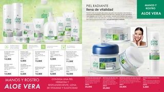 01
02
05
07
07
03
04
09
10
Excelente calidad y
fuente de materias
primas certificadas
Tolerancia cutánea
dermatológicamente
probada
Concentración elevada
de Aloe Vera
Sin: Parabenos y
aceites minerales
01| Aloe Vera Leche
limpiadora
Limpieza profunda y
suave. 200 ml
20670
14,90€
02| Tónico facial
aloe vera
Respeta el equilibrio
natural y delicado de la
piel. 200 ml
20671
14,90€
03| Barra labial
protectora aloe vera
Cuidado suave para
unos labios lisos y
suaves. 4,8 g
20676
5,90€
04| Toallitas
limpiadoras aloe vera
Sin alcohol y no
resecan la piel.
25 st
20672
5,50€
05| Exfoliante facial
aloe vera
Libera la piel de
pequeñas escamitas.
75 ml
20673
13,90€
06| Recambio jabón
líquido aloe vera
500 ml
20612
14,90€
07| Jabón líquido	
aloe vera
Limpia y cuida de tus
manos. Hidratante. 250 ml
20611
9,90€
08| Crema de manos
aloe vera
Mantiene las manos suaves
y suaves. Protege y cuida al
mismo tiempo. 75 ml
20610
9,90€
09| Crema de manos 		
nutritiva aloe vera
Cuida incluso las manos y
uñas muy secas y castigadas,
cuidado intenso. 75 ml
20613
11,50€
10| Mascarilla de
espuma aloe vera
Ligera y refrescante, no
graso y sedoso. 50 ml
20680
18,50€
06
08
Nuestro rosto es la parte del cuerpo que está más expuesta a las miradas e
influencias del ambiente. Como la piel del rosto también es, por naturaleza,
más delgada y por lo tanto más sensible, necesita una limpieza más suave y
un cuidado mucho más delicado y nutritivo. Los productos de cuidado facial
aloe vera le proporcionarán esto: una piel hermosa y radiante.
PIEL RADIANTE
llena de vitalidad
01
02
03
04
MANOS Y ROSTRO
ALOE VERA
CONSIGA UNA PIEL
HERMOSA Y
RESPLANDECIENTE, LLENA
DE VITALIDAD Y ELASTICIDAD
03| Crema contorno de ojos aloe vera
Cuidado exclusivo para el contorno delicado
de los ojos. Hidrata intensamente la piel y
previene las primeras arrugitas de expressión.
Con un 50% aloe vera. 15 ml
20677
23,90€
02| Crema de día aloe vera
Crema hidratante eficaz con
suave fragancia y textura
agradable. El cudiado diario
para todo tipo de piel que ansía
suabidad y bienestar. 50 ml
20674
23,90€
01| Crema de noche aloe vera
Un conjunto armonioso perfecto
para una regeneración de la piel
durante el sueño. El extracto de
aceituna regenera. 50 ml
20675
23,90€
04| Barra labial protectora Aloe
Vera
Cuidado suave para unos labios lisos y
suaves. Cuida los labios mediante una
hidratación de larga duración. 4,8 g
20676 	
5,90€
MANOS Y
ROSTRO
ALOE VERA
58 59
 
