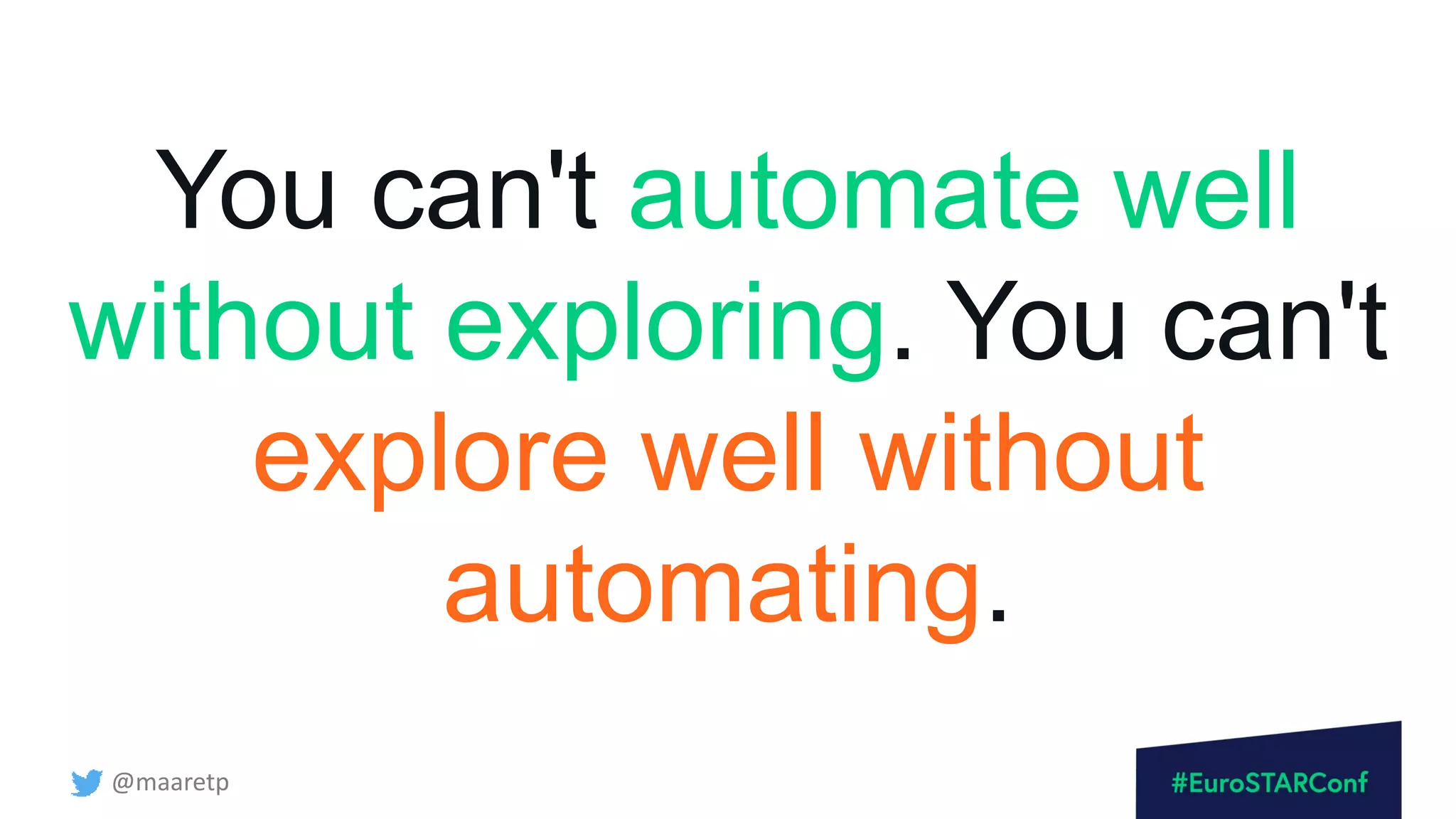 @maaretp
You can't automate well
without exploring. You can't
explore well without
automating.
 