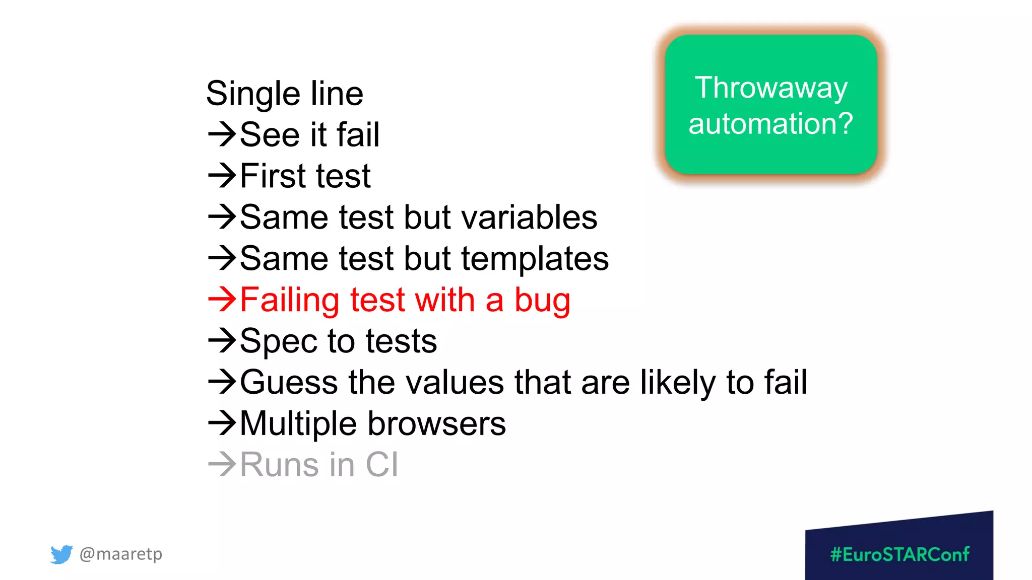 @maaretp
Single line
→See it fail
→First test
→Same test but variables
→Same test but templates
→Failing test with a bug
→Spec to tests
→Guess the values that are likely to fail
→Multiple browsers
→Runs in CI
Throwaway
automation?
 