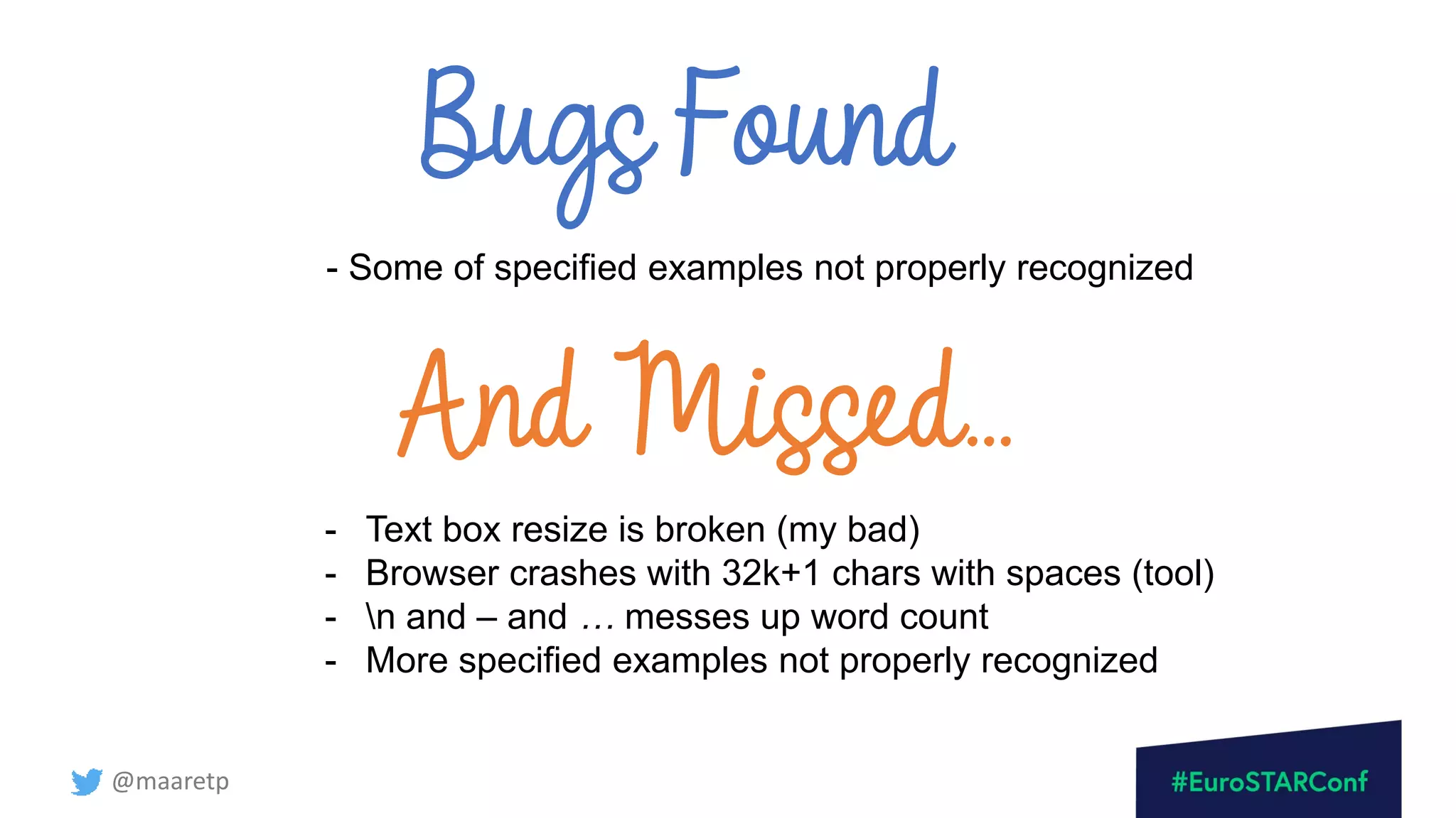 @maaretp
Bugs Found
- Some of specified examples not properly recognized
And Missed…
- Text box resize is broken (my bad)
- Browser crashes with 32k+1 chars with spaces (tool)
- n and – and … messes up word count
- More specified examples not properly recognized
 