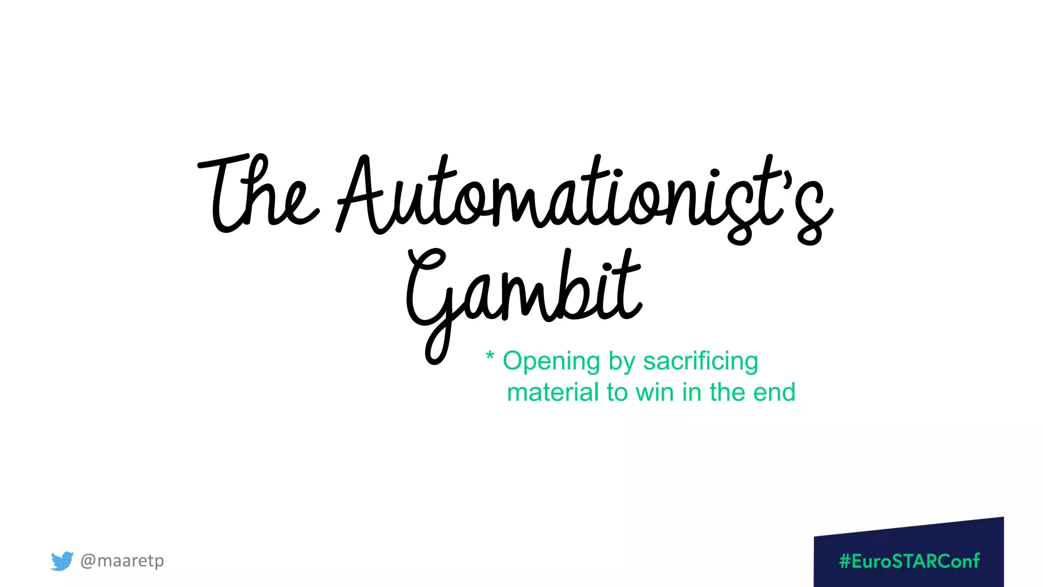 @maaretp
The Automationist’s
Gambit
* Opening by sacrificing
material to win in the end
 
