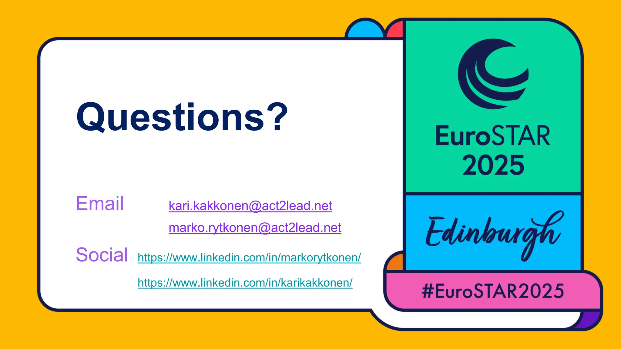 Questions?
Email kari.kakkonen@act2lead.net
marko.rytkonen@act2lead.net
Social https://www.linkedin.com/in/markorytkonen/
https://www.linkedin.com/in/karikakkonen/
 