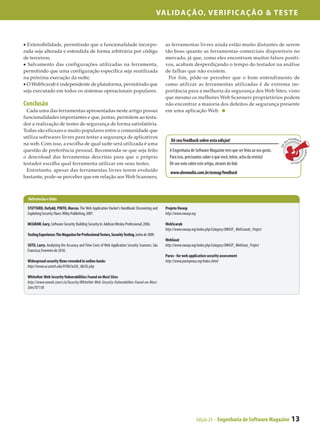 Validação, Verificação & Teste



• Extensibilidade, permitindo que a funcionalidade incorpo­                                      as ferramentas livres ainda estão muito distantes de serem
rada seja alterada e estendida de forma arbitrária por código                                    tão boas quanto as ferramentas comerciais disponíveis no
de terceiros;                                                                                    mercado, já que, como eles encontram muitos falsos positi­
• Salvamento das configurações utilizadas na ferramenta,                                         vos, acabam desperdiçando o tempo do testador na análise
permitindo que uma configuração específica seja reutilizada                                      de falhas que não existem.
na próxima execução da suíte;                                                                      Por fim, pôde-se perceber que o bom entendimento de
• O WebScarab é independente de plataforma, permitindo que                                       como utilizar as ferramentas utilizadas é de extrema im­
seja executado em todos os sistemas operacionais populares.                                      portância para a melhoria da segurança dos Web Sites, visto
                                                                                                 que mesmo os melhores Web Scanners proprietários podem
Conclusão                                                                                        não encontrar a maioria dos defeitos de segurança presente
  Cada uma das ferramentas apresentadas neste artigo possui                                      em uma aplicação Web.
funcionalidades importantes e que, juntas, permitem ao testa­
dor a realização de testes de segurança de forma satisfatória.
Todas são eficazes e muito populares entre a comunidade que
utiliza softwares livres para testar a segurança de aplicativos                                                                                                                 Feedback
                                                                                                   Dê seu feedback sobre esta edição!                                        eu
na web. Com isso, a escolha de qual suíte será utilizada é uma




                                                                                                                                                                         s
                                                                                                                                                                      Dê
questão de preferência pessoal. Recomenda-se que seja feito                                       A Engenharia de Software Magazine tem que ser feita ao seu gosto.




                                                                                                                                                                                            sobre e
o download das ferramentas descritas para que o próprio                                           Para isso, precisamos saber o que você, leitor, acha da revista!




                                                                                                                                                                                                   s
                                                                                                                                                                                ta
                                                                                                                                                                                   edição
testador escolha qual ferramenta utilizar em seus testes.                                         Dê seu voto sobre este artigo, através do link:
  Entretanto, apesar das ferramentas livres terem evoluído                                         www.devmedia.com.br/esmag/feedback
bastante, pode-se perceber que em relação aos Web Scanners,



  Referências e links

 STUTTARD, Dafydd, PINTO, Marcus. The Web Application Hacker’s Handbook: Discovering and        Projeto Owasp
 Exploiting Security Flaws. Wiley Publishing, 2007.                                             http://www.owasp.org

 MCGRAW, Gary, Software Security: Building Security In. Addison Wesley Professional, 2006.      WebScarab
                                                                                                http://www.owasp.org/index.php/Category:OWASP_WebScarab_Project
 Testing Experience: The Magazine for Professional Testers, Security Testing, Junho de 2009.
                                                                                                WebGoat
 SUTO, Larry. Analyzing the Accuracy and Time Costs of Web Application Security Scanners. São   http://www.owasp.org/index.php/Category:OWASP_WebGoat_Project
 Francisco, Fevereiro de 2010.
                                                                                                Paros - for web application security assessment
 Widespread security flaws revealed in online banks                                             http://www.parosproxy.org/index.shtml
 http://www.ur.umich.edu/0708/Jul28_08/02.php

 WhiteHat: Web Security Vulnerabilities Found on Most Sites
 http://www.eweek.com/c/a/Security/WhiteHat-Web-Security-Vulnerabilites-Found-on-Most-
 Sites707138




                                                                                                                       Edição 24 - Engenharia de Software Magazine               13
 