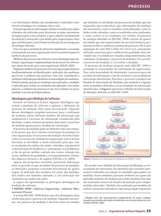 processo



e as informações obtidas são consideradas e utilizadas como         que identifica as atividades do processo de medição que são
recurso estratégico na condução desse ciclo.                        requeridas para especificar que informações de medição
  Somente quando as informações obtidas na análise dos dados        são necessárias, como as medidas serão definidas, como os
coletados são utilizadas para direcionar as ações necessárias       dados serão coletados, como os resultados serão analisados
às organizações e seus projetos, é que o objetivo fundamental       e como avaliar se os resultados são válidos. O processo
da medição é alcançado e percebido pelas organizações, fator        de medição definido na ISO/IEC 15939 consiste de quatro
que contribui para a real institucionalização de um programa        atividades que são sequenciadas em um ciclo iterativo, per­
de medição eficiente.                                               mitindo feedback e melhoria contínua do processo. Ele é uma
  Uma vez que a medição de software é implantada e executada        adaptação do ciclo PDCA (Plan-Do-Check-Act), comumente
corretamente em uma organização, torna-se possível passar à         utilizado como base para a melhoria da qualidade. Suas ati­
melhoria de processos.                                              vidades são: (i) estabelecer e manter comprometimento com
  Melhoria de processos de software é uma abordagem para de­        a medição; (ii) planejar o processo de medição; (iii) executar
finição, organização e implementação de processos de software       o processo de medição; e, (iv) avaliar a medição.
que sejam eficientes para uma organização (KILPI, 2001).              O processo de medição proposto pela ISO/IEC 15939 é
  Implantar melhoria de processos em uma organização baseia-se      orientado às necessidades de informação da organização.
fundamentalmente na identificação e realização das mudanças         Para cada necessidade de informação, o processo gera um
que levam à melhoria dos processos. Para isso, inicialmente a       produto de informação, a fim de satisfazer a necessidade de
medição é utilizada para identificar as necessidades de mudanças.   informação identificada. Para isso, o processo considera um
Posteriormente, quando as mudanças são realizadas, a medição        Modelo de Informação de Medição, que estabelece a ligação
é utilizada para avaliar os resultados das alterações. Em outras    entre as medidas definidas e as necessidades de informação
palavras, a melhoria de processos é um ciclo contínuo no qual a     identificadas. A Figura 1 apresenta o Modelo de Informação
medição é um dos principais pilares.                                de Medição definido na ISO/IEC 15939.

Abordagens para Medição de Software
  Existem na literatura técnica algumas abordagens que
tratam a medição de software e apóiam a definição do
processo de medição, bem como sua execução. Algumas
dessas abordagens propõem processos para a realização
da medição, outras definem modelos de informação que
estabelecem a estrutura de informação considerada pela
medição e outras incluem propostas tanto para o processo
de medição quanto para o modelo de informação.
  O processo de medição pode ser definido como um conjun­
to de passos que deve orientar a realização da medição em
uma organização. Um processo de medição eficiente é fator
crítico ao sucesso da medição na organização, pois é ele que
direciona as atividades a serem realizadas para que, com
os resultados da análise dos dados coletados, seja possível
a identificação de tendências e antecipação aos problemas,
a fim de prover melhor controle dos custos, redução dos
riscos, melhoria da qualidade e, consequentemente, alcance
dos objetivos técnicos e de negócio (WANG e LI, 2005).              Figura 1. Modelo de Informação de Medição da ISO/IEC 15939
  Apesar das propostas existentes possuírem diferenças
entre si, percebe-se que, no âmbito do processo de medição,          De acordo com o Modelo de Informação de Medição, as ne­
as definições propostas consistem basicamente de quatro             cessidades de informação são atendidas por conceitos men­
etapas: (i) definição das medidas; (ii) coleta das medidas;         suráveis definidos em relação às entidades que podem ser
(iii) análise das medidas coletadas; e, (iv) utilização dos         medidas. Essas entidades possuem atributos aos quais são
resultados da análise em ações.                                     aplicados métodos de medição para obter medidas base que
  A seguir são apresentadas as principais abordagens de             são associadas através de funções de medição para compor
medição de software.                                                medidas derivadas1. Medidas são analisadas por modelos de
• ISO/IEC 15939 - Software Engineering – Software Mea-              análise e fornecem indicadores cuja interpretação representa
surement Process
  A norma ISO/IEC 15939 define uma das abordagens mais
conhecidas para o processo de medição. Segundo essa nor­            1 Medidas base são funcionalmente independentes de outras medidas,
                                                                    enquanto que medidas derivadas são definidas como função de duas ou mais
ma, um processo de medição é descrito como um modelo                medidas (ISO/IEC, 2002)


                                                                                    Edição 24 - Engenharia de Software Magazine        33
 