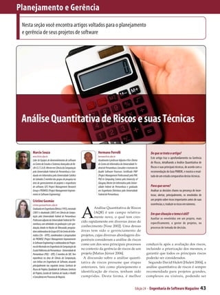 Planejamento e Gerência
 Nesta seção você encontra artigos voltados para o planejamento
 e gerência de seus projetos de software




 Análise Quantitativa de Riscos e suas Técnicas

      Marcio Souza                                                     Hermano Perrelli                                   De que se trata o artigo?
      mms3@cin.ufpe.br                                                 hermano@cin.ufpe.br
                                                                                                                          Este artigo traz o aprofundamento na Gerência
      Líder de Equipes de desenvolvimento de software                  Atualmente é professor Adjunto e Vice-Diretor
      no Centro de Estudos e Sistemas Avançados do Re-                 do Centro de Informática da Universidade Fe-       de Riscos, detalhando a Análise Quantitativa de
      cife (C.E.S.A.R). Mestre em Ciência da Computação                deral de Pernambuco. Consultor e instrutor da      Riscos e suas principais técnicas, de acordo com a
      pela Universidade Federal de Pernambuco e Gra-                   Qualiti Software Processes. Certificado PMP        recomendação do Guia PMBOK, e mostra o resul-
      duado em Informática pela Universidade Católica                  (Project Management Professional) pelo PMI.        tado de um estudo comparativo destas técnicas.
      do Salvador. É membro dos grupos de pesquisa na                  PhD In Computing Science pela University of
      área de gerenciamento de projetos e engenharia                   Glasgow, Mestre em Informática pela Univer-
      de software, GP2 Project Management Research                     sidade Federal de Pernambuco e graduado            Para que serve?
      Group e PROMISE (Project Management Improve-                     em Engenharia Eletrônica pela Universidade         Analisar as decisões chaves na presença de incer-
      ments in Software Engineering).                                  Federal de Pernambuco.                             tezas; alertar, principalmente, os envolvidos de
      Cristine Gusmão                                                                                                     um projeto sobre riscos importantes antes de suas
                                                                                                                          ocorrências; e, traduzir os riscos em números.


                                                            A
      cristine.gusmao@nutes.ufpe.br
      Graduada em Engenharia Elétrica (1993), mestrado               Análise Quantitativa de Riscos
      (2001) e doutorado (2007) em Ciência da Compu-                 (AQR) é um campo relativa­                           Em que situação o tema é útil?
      tação pela Universidade Federal de Pernambuco.                 mente novo, o qual tem cres­
      Professora adjunta da Universidade Federal de Per-
                                                                                                                          Auxiliar os envolvidos em um projeto, mais
                                                            cido rapidamente em diversas áreas do                         especificamente, o gestor de projetos, no
      nambuco, com atividades na graduação e pós-gra-
      duação, lotada no Núcleo de Telessaúde, pesquisa-
                                                            conhecimento [Vose 2002]. Uma dessas                          processo de tomada de decisão.
      dora colaboradora do Grupo GP2 do Centro de Infor-    áreas tem sido o gerenciamento de
      mática (CIn - UFPE), coordenadora e pesquisadora      projetos, cujas diversas abordagens dis­
      do PROMISE (Project Management Improvements           poníveis consideram a análise de riscos
      in Software Engineering) e colaboradora do Progra-    como um dos seus principais processos                      conduzi-la após a avaliação dos riscos,
      ma de Mestrado em Engenharia de Computação da
      Escola Politécnica de Pernambuco - Universidade de
                                                            no contexto da gerência de riscos de um                    incluindo a priorização dos mesmos, e
      Pernambuco (POLI - UPE). É membro da SBC. Tem         projeto [Matias Júnior 2006].                              garantir que todos os principais riscos
      experiência na área de Ciência da Computação,           A discussão sobre a análise quanti­                      poderão ser considerados.
      com ênfase em Engenharia de Software, atuando         tativa de riscos presume que etapas                          Segundo David Hulett [Hulett 2004], a
      principalmente nos seguintes temas: Gerência de       anteriores, tais como planejamento e                       análise quantitativa de riscos é sempre
      Riscos de Projetos, Qualidade de Software, Gerência
      de Projetos, Gestão de Sistemas de Saúde, e-Health
                                                            identificação de riscos, tenham sido                       recomendada para projetos grandes,
      e Consultoria em Processos de Negócio.                cumpridas. Desta forma, é melhor                           complexos ou visíveis, podendo ser


                                                                                                                Edição 24 - Engenharia de Software Magazine               43
 