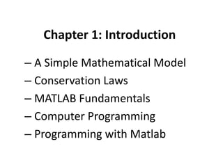 Chapter 1: Introduction
– A Simple Mathematical Model
– Conservation Laws
– MATLAB Fundamentals
– Computer Programming
– Programming with Matlab

 