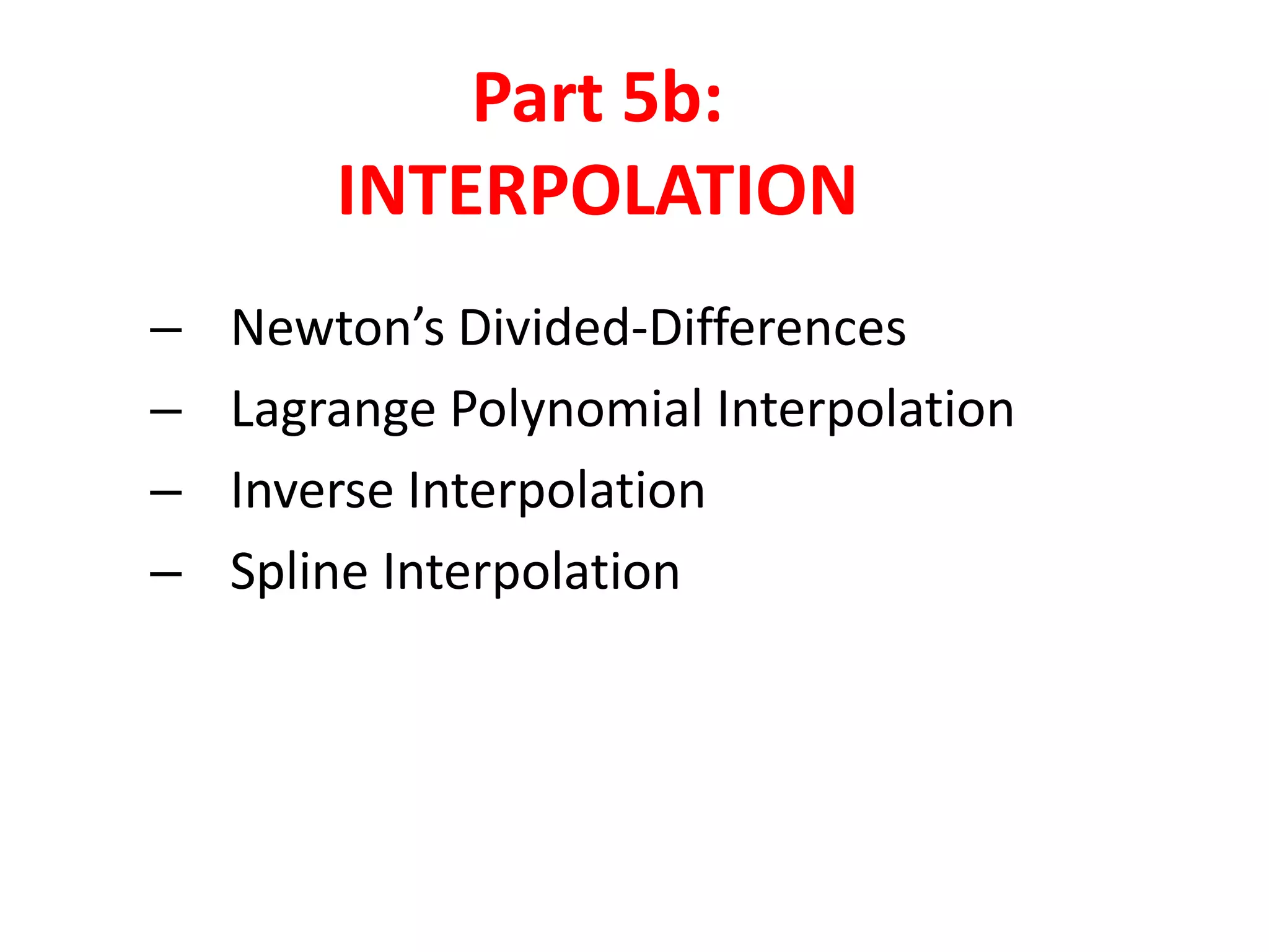 Part 5b:
INTERPOLATION
–
–
–
–

Newton’s Divided-Differences
Lagrange Polynomial Interpolation
Inverse Interpolation
Spline Interpolation

 