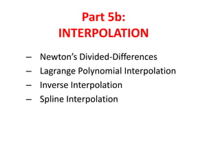 Part 5b:
INTERPOLATION
–
–
–
–

Newton’s Divided-Differences
Lagrange Polynomial Interpolation
Inverse Interpolation
Spline Interpolation

 