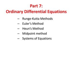 Part 7:
Ordinary Differential Equations
–
–
–
–
–

Runge-Kutta Methods
Euler’s Method
Heun’s Method
Midpoint method
Systems of Equations

 