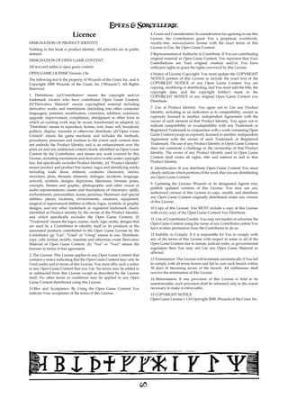 Epées & Sorcellerie
                            Licence                                             4. Grant and Consideration: In consideration for agreeing to use this
                                                                                License, the Contributors grant You a perpetual, worldwide,
DESIGNATION OF PRODUCT IDENTITY                                                 royalty-free, non-exclusive license with the exact terms of this
                                                                                License to Use, the Open Game Content.
Nothing in this book is product identity. All artworks are in public
domain.                                                                         5.Representation of Authority to Contribute: If You are contributing
                                                                                original material as Open Game Content, You represent that Your
DESIGNATION OF OPEN GAME CONTENT
                                                                                Contributions are Your original creation and/or You have
All text and tables is open game content.                                       sufficient rights to grant the rights conveyed by this License.
OPEN GAME LICENSE Version 1.0a                                                  6.Notice of License Copyright: You must update the COPYRIGHT
The following text is the property of Wizards of the Coast, Inc. and is         NOTICE portion of this License to include the exact text of the
Copyright 2000 Wizards of the Coast, Inc ("Wizards"). All Rights                COPYRIGHT NOTICE of any Open Game Content You are
Reserved.                                                                       copying, modifying or distributing, and You must add the title, the
                                                                                copyright date, and the copyright holder's name to the
1. Definitions: (a)"Contributors" means the copyright and/or                    COPYRIGHT NOTICE of any original Open Game Content you
trademark owners who have contributed Open Game Content;                        Distribute.
(b)"Derivative Material" means copyrighted material including
derivative works and translations (including into other computer                7. Use of Product Identity: You agree not to Use any Product
languages), potation, modification, correction, addition, extension,            Identity, including as an indication as to compatibility, except as
upgrade, improvement, compilation, abridgment or other form in                  expressly licensed in another, independent Agreement with the
which an existing work may be recast, transformed or adapted; (c)               owner of each element of that Product Identity. You agree not to
"Distribute" means to reproduce, license, rent, lease, sell, broadcast,         indicate compatibility or co-adaptability with any Trademark or
publicly display, transmit or otherwise distribute; (d)"Open Game               Registered Trademark in conjunction with a work containing Open
Content" means the game mechanic and includes the methods,                      Game Content except as expressly licensed in another, independent
procedures, processes and routines to the extent such content does              Agreement with the owner of such Trademark or Registered
not embody the Product Identity and is an enhancement over the                  Trademark. The use of any Product Identity in Open Game Content
prior art and any additional content clearly identified as Open Game            does not constitute a challenge to the ownership of that Product
Content by the Contributor, and means any work covered by this                  Identity. The owner of any Product Identity used in Open Game
License, including translations and derivative works under copyright            Content shall retain all rights, title and interest in and to that
law, but specifically excludes Product Identity. (e) "Product Identity"         Product Identity.
means product and product line names, logos and identifying marks               8. Identification: If you distribute Open Game Content You must
including trade dress; artifacts; creatures characters; stories,                clearly indicate which portions of the work that you are distributing
storylines, plots, thematic elements, dialogue, incidents, language,            are Open Game Content.
artwork, symbols, designs, depictions, likenesses, formats, poses,
concepts, themes and graphic, photographic and other visual or                  9. Updating the License: Wizards or its designated Agents may
                                                                                publish updated versions of this License. You may use any
audio representations; names and descriptions of characters, spells,
                                                                                authorized version of this License to copy, modify and distribute
enchantments, personalities, teams, personas, likenesses and special
                                                                                any Open Game Content originally distributed under any version
abilities; places, locations, environments, creatures, equipment,
                                                                                of this License.
magical or supernatural abilities or effects, logos, symbols, or graphic
designs; and any other trademark or registered trademark clearly                10 Copy of this License: You MUST include a copy of this License
identified as Product identity by the owner of the Product Identity,            with every copy of the Open Game Content You Distribute.
and which specifically excludes the Open Game Content; (f)
                                                                                11. Use of Contributor Credits: You may not market or advertise the
"Trademark" means the logos, names, mark, sign, motto, designs that
                                                                                Open Game Content using the name of any Contributor unless You
are used by a Contributor to identify itself or its products or the
                                                                                have written permission from the Contributor to do so.
associated products contributed to the Open Game License by the
Contributor (g) "Use", "Used" or "Using" means to use, Distribute,              12 Inability to Comply: If it is impossible for You to comply with
copy, edit, format, modify, translate and otherwise create Derivative           any of the terms of this License with respect to some or all of the
Material of Open Game Content. (h) "You" or "Your" means the                    Open Game Content due to statute, judicial order, or governmental
licensee in terms of this agreement.                                            regulation then You may not Use any Open Game Material so
                                                                                affected.
2. The License: This License applies to any Open Game Content that
contains a notice indicating that the Open Game Content may only be             13 Termination: This License will terminate automatically if You fail
Used under and in terms of this License. You must affix such a notice           to comply with all terms herein and fail to cure such breach within
to any Open Game Content that you Use. No terms may be added to                 30 days of becoming aware of the breach. All sublicenses shall
or subtracted from this License except as described by the License              survive the termination of this License.
itself. No other terms or conditions may be applied to any Open                 14 Reformation: If any provision of this License is held to be
Game Content distributed using this License.                                    unenforceable, such provision shall be reformed only to the extent
3.Offer and Acceptance: By Using the Open Game Content You                      necessary to make it enforceable.
indicate Your acceptance of the terms of this License.                          15 COPYRIGHT NOTICE
                                                                                Open Game License v 1.0 Copyright 2000, Wizards of the Coast, Inc.




                                                                           60
 