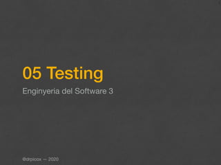 05 Testing
Enginyeria del Software 3
1
@drpicox — 2020
 