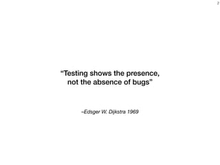–Edsger W. Dijkstra 1969
“Testing shows the presence,
not the absence of bugs”
2
 