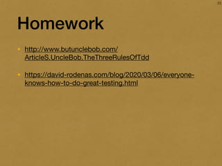 Homework
• http://www.butunclebob.com/
ArticleS.UncleBob.TheThreeRulesOfTdd

• https://david-rodenas.com/blog/2020/03/06/everyone-
knows-how-to-do-great-testing.html
23
 