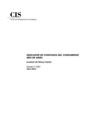 INDICADOR DE CONFIANZA DEL CONSUMIDOR.
MES DE ABRIL
AAAVVVAAANNNCCCEEE DDDEEE RRREEESSSUUULLLTTTAAADDDOOOSSS
Estudio nº 3023
Abril 2014
 