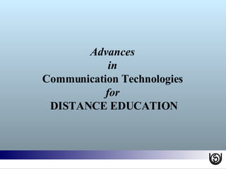 Advances  in  Communication Technologies  for  DISTANCE EDUCATION 
