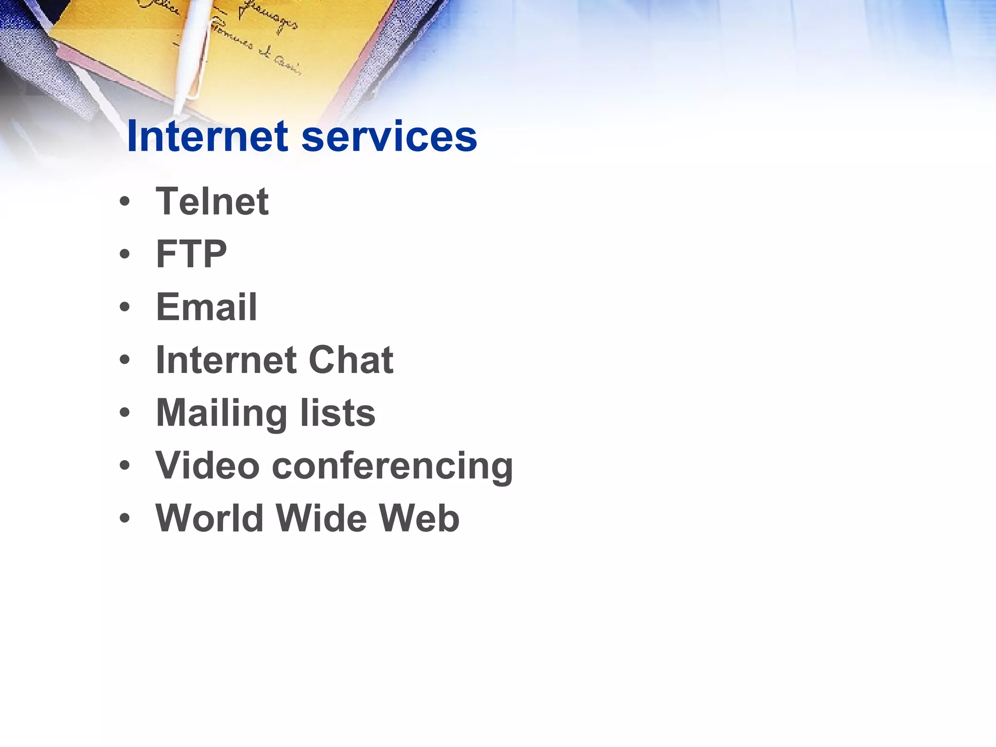 Internet services Telnet FTP Email Internet Chat Mailing lists Video conferencing World Wide Web 