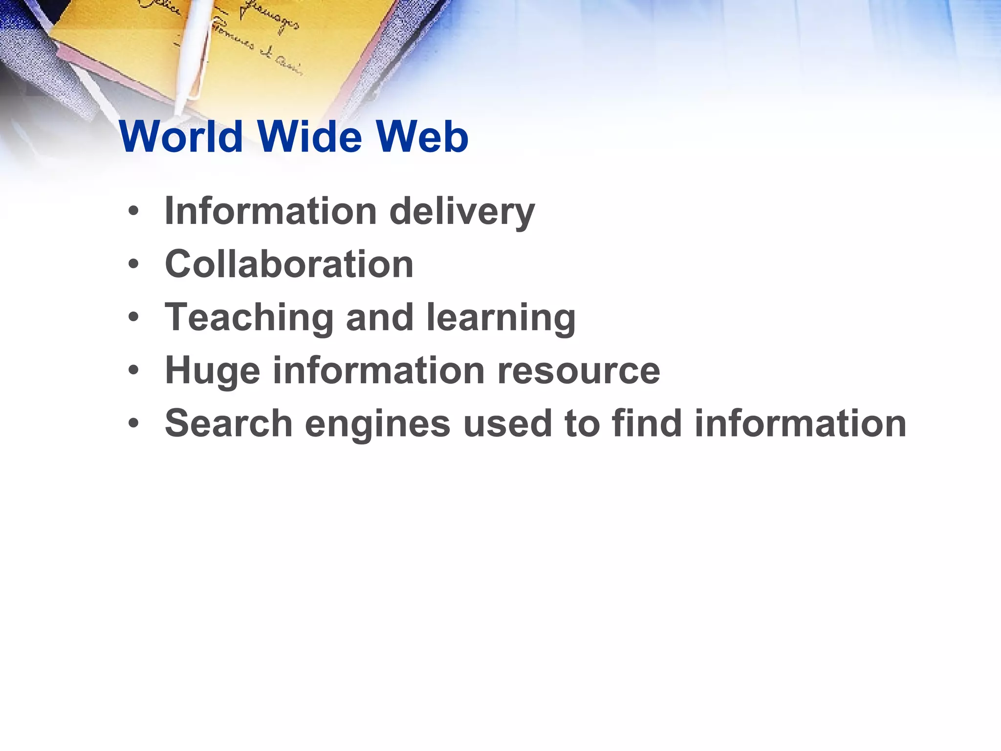 World Wide Web Information delivery Collaboration Teaching and learning Huge information resource Search engines used to find information 