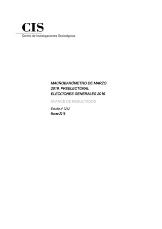 MACROBARÓMETRO DE MARZO
2019. PREELECTORAL
ELECCIONES GENERALES 2019
AVANCE DE RESULTADOS
Estudio nº 3242
Marzo 2019
 