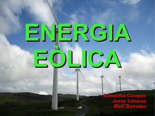 ENERGIA
 EÒLICA
     Samantha Curopos
        Josep Cabacas
         Marc Barradas
 