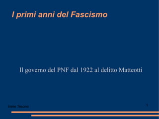 I primi anni del Fascismo Il governo del PNF dal 1922 al delitto Matteotti Irene Tesone  