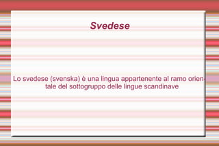 Svedese Lo svedese (svenska) è una lingua appartenente al ramo orientale del sottogruppo delle lingue scandinave 