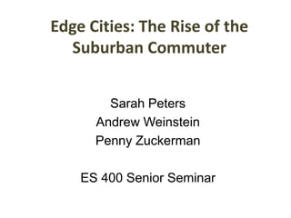 Edge Cities: The Rise of the Suburban Commuter Sarah Peters Andrew Weinstein Penny Zuckerman ES 400 Senior Seminar 