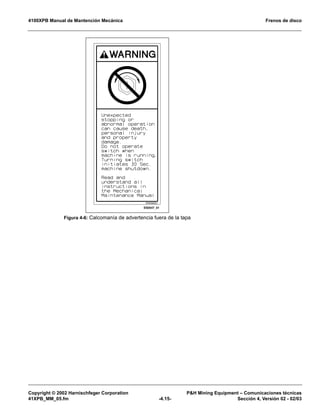 4100XPB Manual de Mantención Mecánica Frenos de disco
Copyright © 2002 Harnischfeger Corporation P&H Mining Equipment – Comunicaciones técnicas
41XPB_MM_05.fm -4.15- Sección 4, Versión 02 - 02/03
Figura 4-6: Calcomanía de advertencia fuera de la tapa
ES0547_01
 