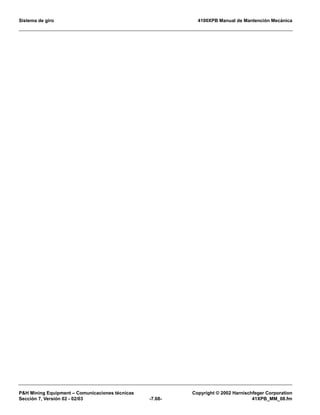 Sistema de giro 4100XPB Manual de Mantención Mecánica
PH Mining Equipment – Comunicaciones técnicas Copyright © 2002 Harnischfeger Corporation
Sección 7, Versión 02 - 02/03 -7.68- 41XPB_MM_08.fm
 