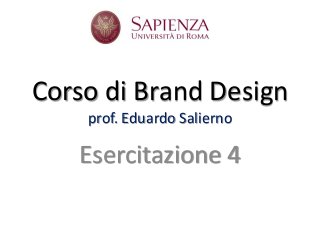 Corso di Brand Design
    prof. Eduardo Salierno

   Esercitazione 4
 