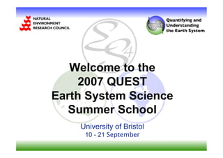 Welcome to the
     2007 QUEST
Earth System Science
   Summer School
    University of Bristol
     10 - 21 September
 