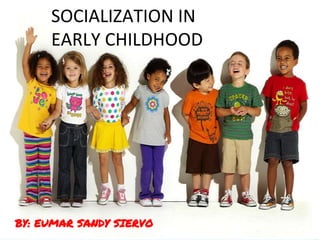 SOCIALIZATION IN
EARLY CHILDHOOD
BY: EUMAR SANDY SIERVO
 