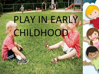 PLAY IN EARLY
CHILDHOOD
 