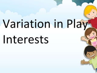 Variation in Play
Interests
 